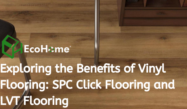 Изучение преимуществ винилового пола SPC Click Flooring и LVT -пола